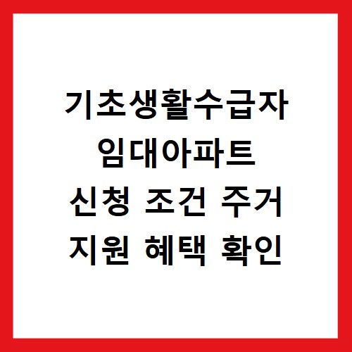 기초생활수급자 임대아파트 신청 조건 주거 지원 혜택 확인