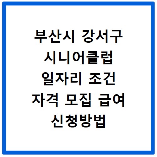 부산시 강서구 시니어클럽 일자리 조건 자격 모집 급여 신청방법