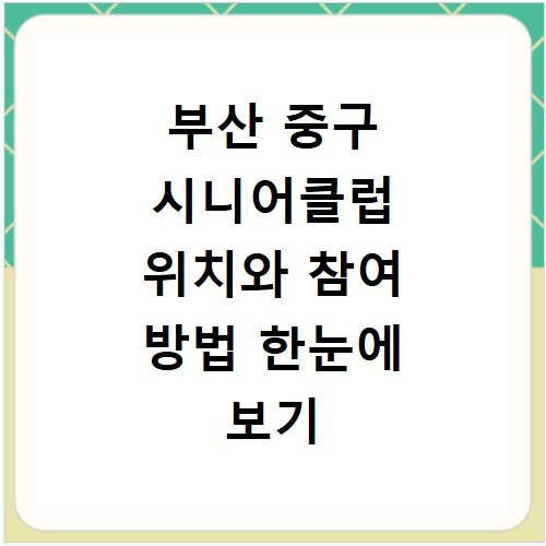 부산 중구 시니어클럽 위치와 참여 방법 한눈에 보기