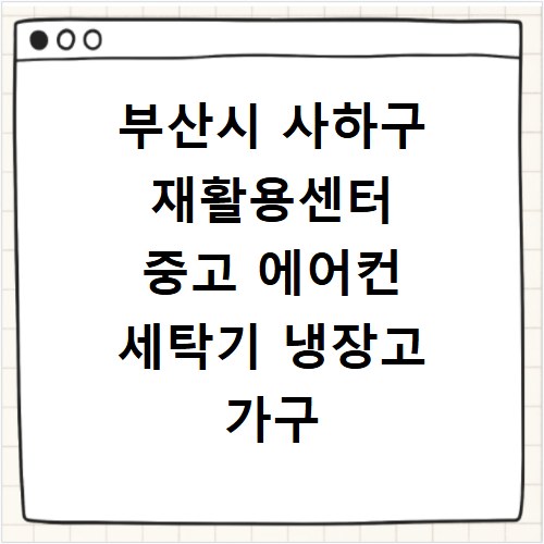 부산시 사하구 재활용센터 중고 에어컨 세탁기 냉장고 가구 무료수거