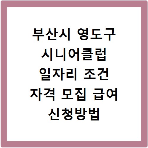 부산시 영도구 시니어클럽 일자리 조건 자격 모집 급여 신청방법