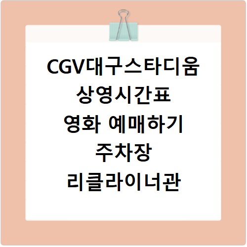 CGV대구스타디움 상영시간표 영화 예매하기 주차장 리클라이너관