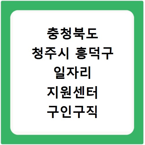 충청북도 청주시 흥덕구 일자리 지원센터 구인구직 채용정보 바로가기