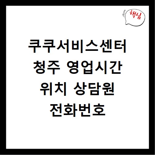 쿠쿠서비스센터 청주 영업시간 위치 상담원 전화번호
