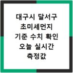 대구시 달서구 초미세먼지 기준 수치 확인 오늘 실시간 측정값 확인하기