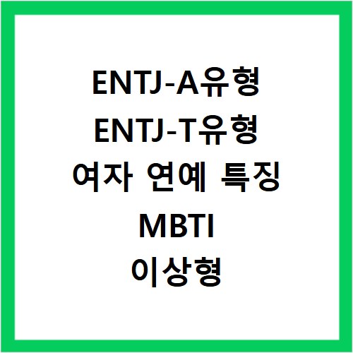 ENTJ-A유형 ENTJ-T유형 여자 연예 특징 MBTI 이상형 궁합