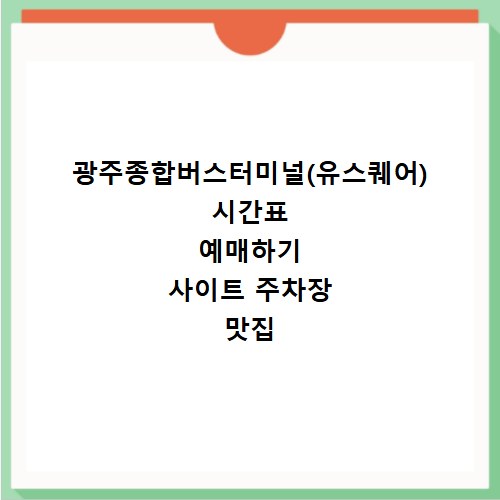 광주종합버스터미널(유스퀘어) 시간표 예매하기 사이트 주차장 맛집 카페
