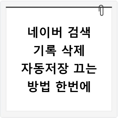 네이버 검색 기록 삭제 자동저장 끄는 방법 한번에