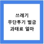 쓰레기 무단투기 벌금 과태료 얼마