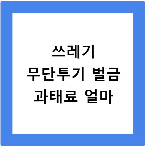 쓰레기 무단투기 벌금 과태료 얼마