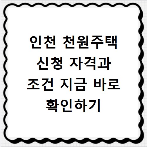 인천 천원주택 신청 자격과 조건 지금 바로 확인하기