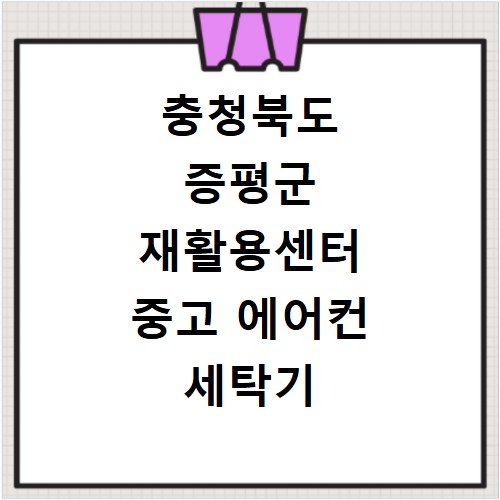 충청북도 증평군 재활용센터 중고 에어컨 세탁기 냉장고 가구 무료수거