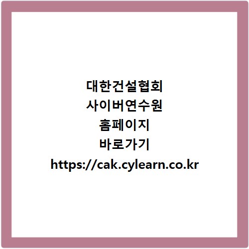 대한건설협회 사이버연수원 홈페이지 바로가기 https://cak.cylearn.co.kr