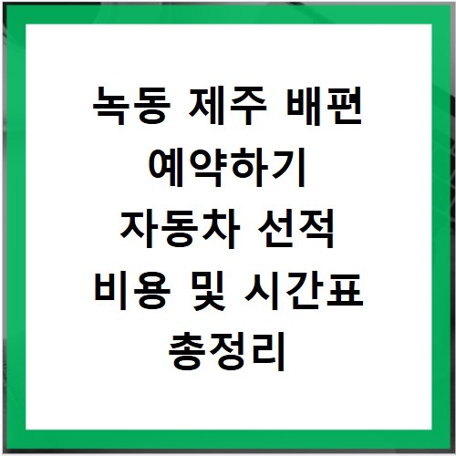 녹동 제주 배편 예약하기 자동차 선적 비용 및 시간표 총정리