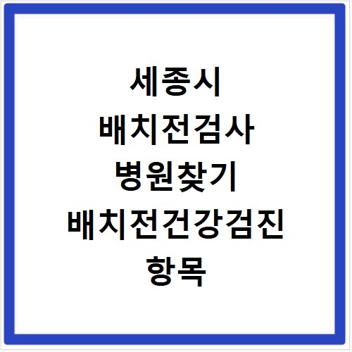 세종시 배치전검사 병원찾기 배치전건강검진 항목 비용조회