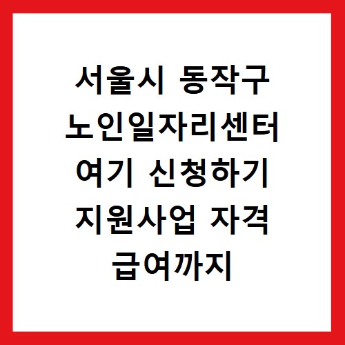 서울시 동작구 노인일자리센터 여기 신청하기 지원사업 자격 급여까지