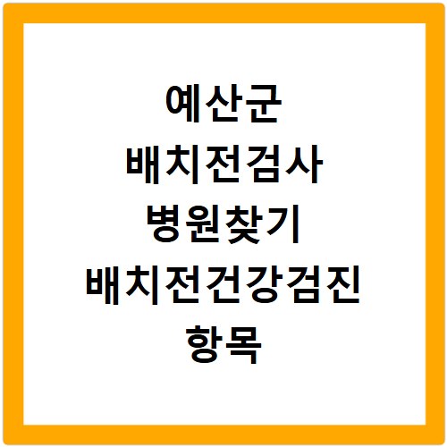 예산군 배치전검사 병원찾기 배치전건강검진 항목 비용조회