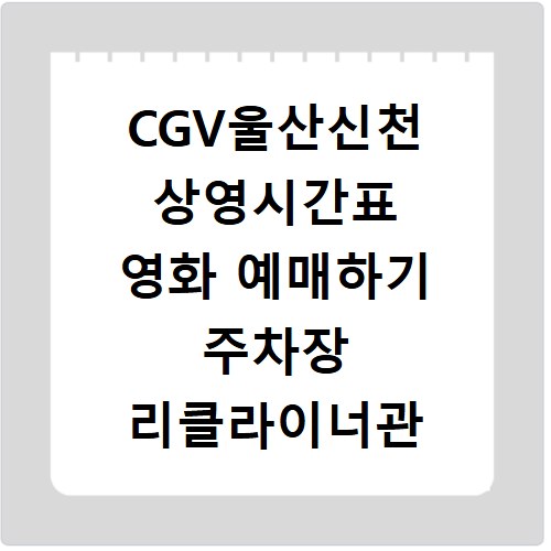 CGV울산신천 상영시간표 영화 예매하기 주차장 리클라이너관