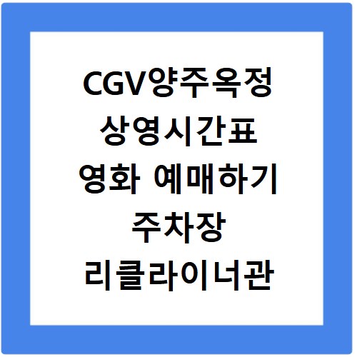 CGV양주옥정 상영시간표 영화 예매하기 주차장 리클라이너관