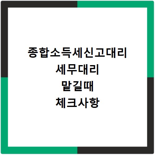종합소득세신고대리 세무대리 맡길때 체크사항