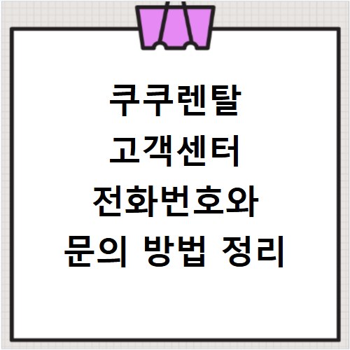 쿠쿠렌탈 고객센터 전화번호와 문의 방법 정리