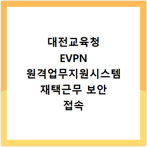 대전교육청 EVPN 원격업무지원시스템 재택근무 보안 접속 방법