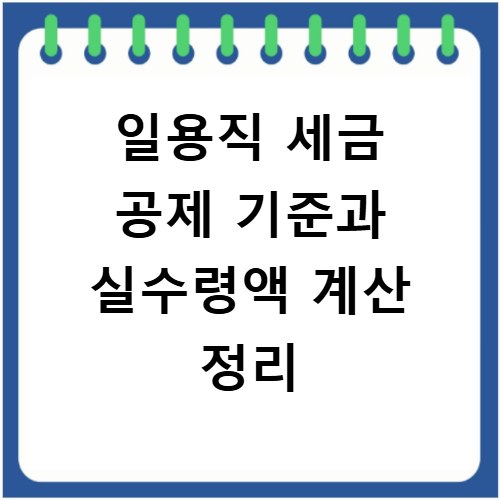 일용직 세금 공제 기준과 실수령액 계산 정리