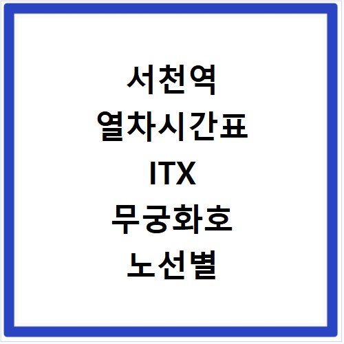 서천역 열차시간표 ITX 무궁화호 노선별 예매 안내