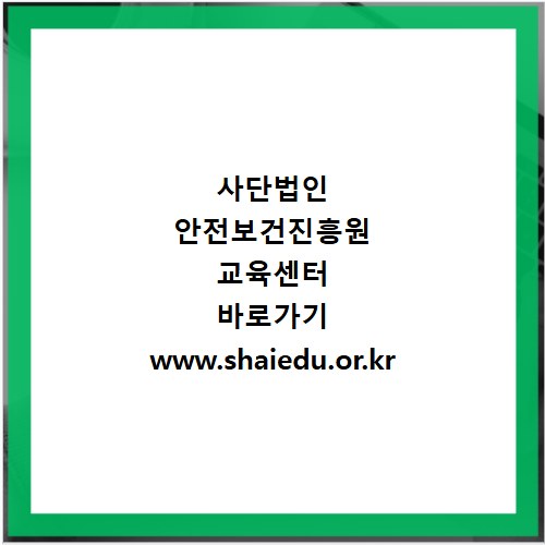 사단법인 안전보건진흥원 교육센터 바로가기 www.shaiedu.or.kr