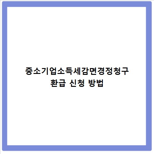 중소기업소득세감면경정청구 환급 신청 방법