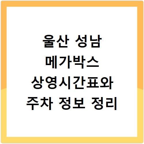 울산 성남 메가박스 상영시간표와 주차 정보 정리