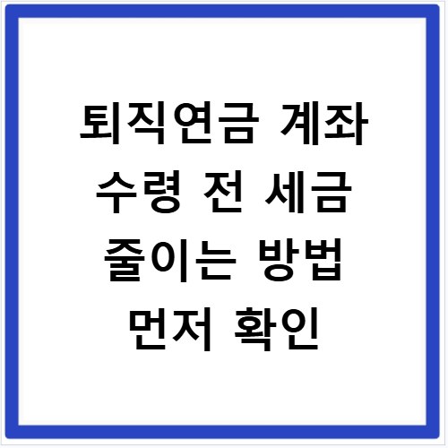 퇴직연금 계좌 수령 전 세금 줄이는 방법 먼저 확인