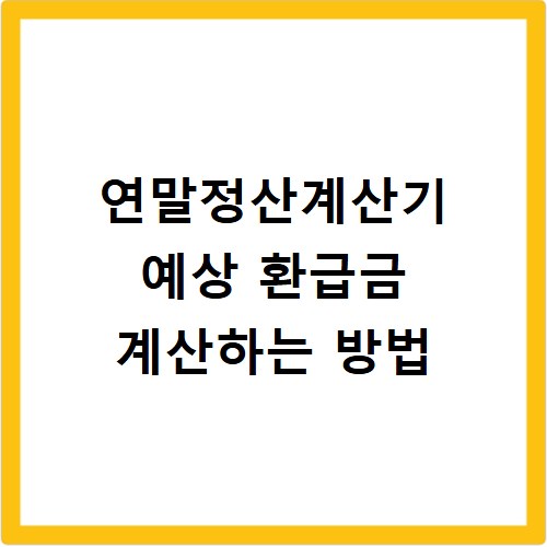 연말정산계산기 예상 환급금 계산하는 방법