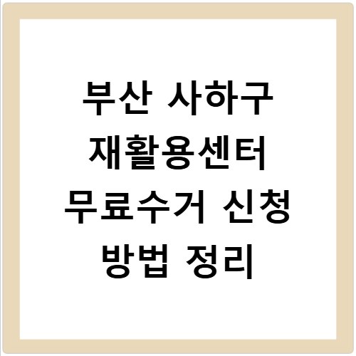 부산 사하구 재활용센터 무료수거 신청 방법 정리