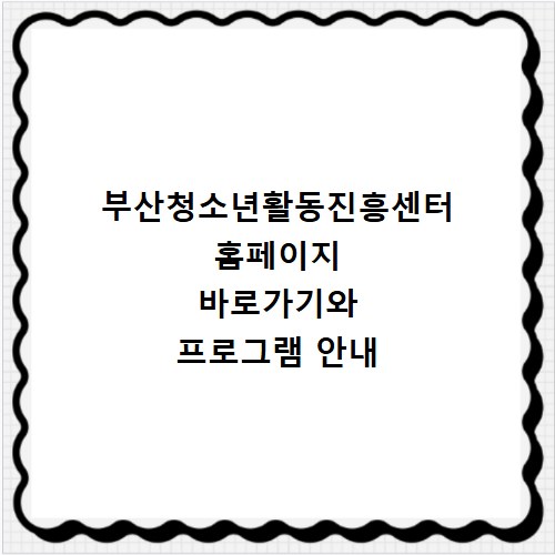 부산청소년활동진흥센터 홈페이지 바로가기와 프로그램 안내
