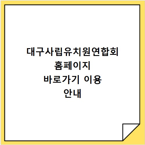 대구사립유치원연합회 홈페이지 바로가기 이용 안내