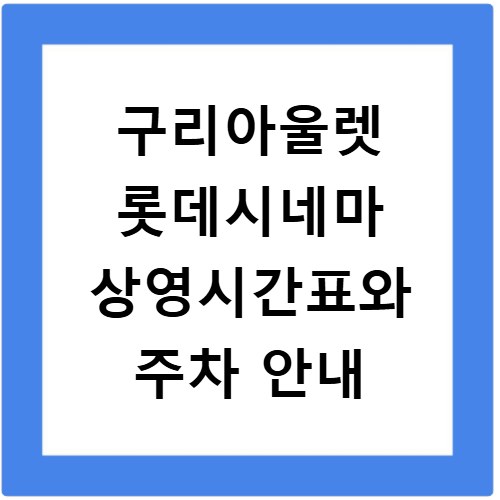 구리아울렛 롯데시네마 상영시간표와 주차 안내