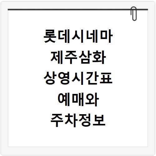 롯데시네마 제주삼화 상영시간표 예매와 주차정보 확인