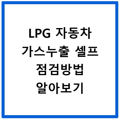 LPG 자동차 가스누출 셀프 점검방법 알아보기