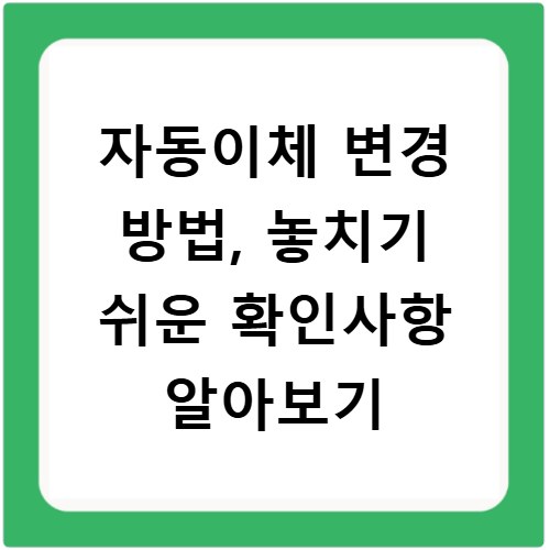 자동이체 변경 방법, 놓치기 쉬운 확인사항 알아보기