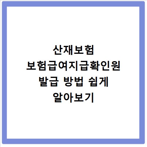 산재보험 보험급여지급확인원 발급 방법 쉽게 알아보기