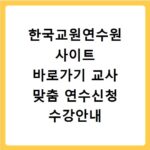 한국교원연수원 사이트 바로가기 교사 맞춤 연수신청 수강안내