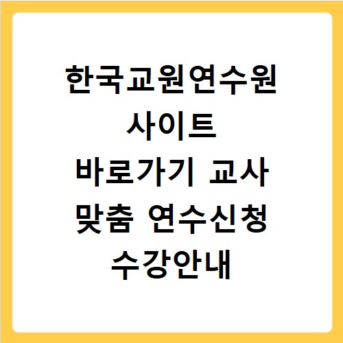 한국교원연수원 사이트 바로가기 교사 맞춤 연수신청 수강안내