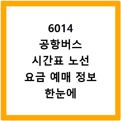 6014 공항버스 시간표 노선 요금 예매 정보 한눈에 확인하는 방법