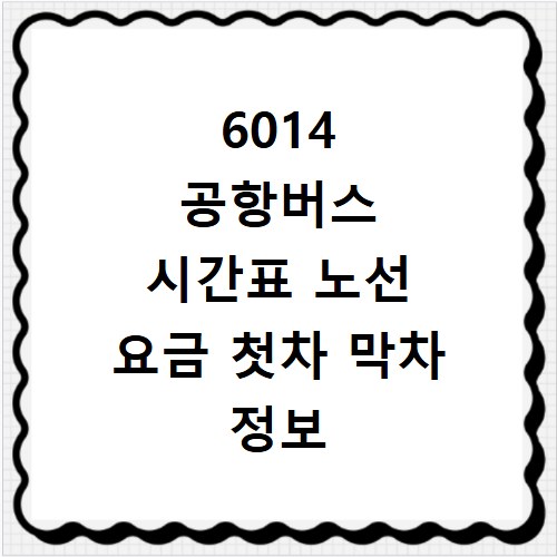 6014 공항버스 시간표 노선 요금 첫차 막차 정보 한눈에 확인하기