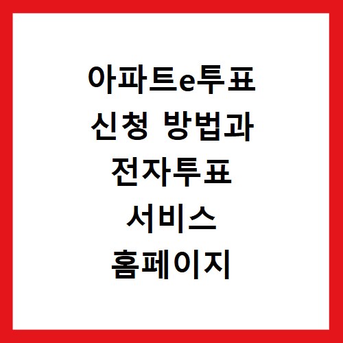 아파트e투표 신청 방법과 전자투표 서비스 홈페이지 바로가기 이용 안내