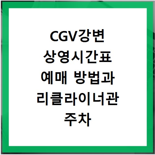 CGV강변 상영시간표 예매 방법과 리클라이너관 주차 정보 총정리