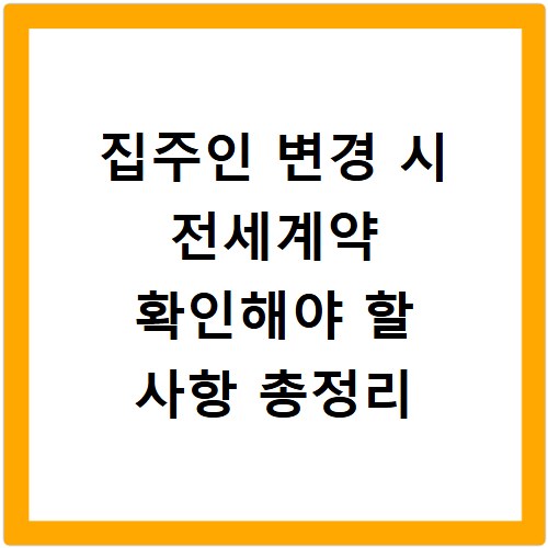 집주인 변경 시 전세계약 확인해야 할 사항 총정리