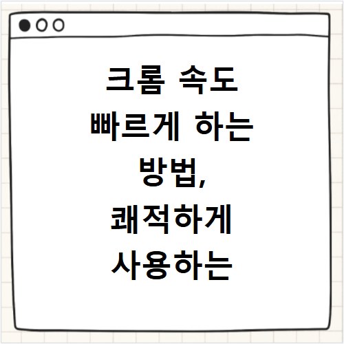 크롬 속도 빠르게 하는 방법, 쾌적하게 사용하는 설정