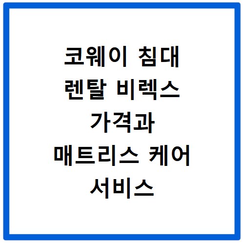 코웨이 침대 렌탈 비렉스 가격과 매트리스 케어 서비스 솔직한 후기